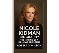 NICOLE KIDMAN BIOGRAPHY: The Making of a Hollywood Legend