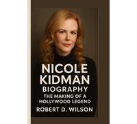 NICOLE KIDMAN BIOGRAPHY: The Making of a Hollywood Legend