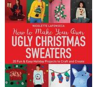 Nicolette Lafonseca How to Make Your Own Ugly Christmas Sweaters (Tascabile)