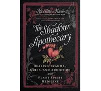 The Shadow Apothecary: Healing Trauma, Grief, and Addiction With Plant Spirit Medicine