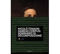 Nicolò Tomaini. Habeas corpus: sommario di decomposizione. Ediz. illustrata