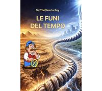 NicTheElevatorGuy. Le funi del tempo: Un romanzo tra storia, tecnologia e decisioni che attraversano le generazioni