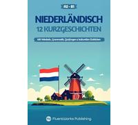 Niederländisch lernen mit Geschichten - Anfänger (A2) bis Mittelstufe (B1): 12 unterhaltsame Kurzgeschichten mit Vokabeln, Grammatik, Quizfragen & kulturellen Einblicken