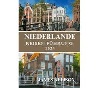 NIEDERLANDE REISEN FÜHRUNG 2025: Der Reisebegleiter für die Niederlande 2025: Geschichte, Kultur, Küche und bewusstes Reisen