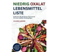 NIEDRIG OXALAT LEBENSMITTELLISTE: Eine umfassende Liste mit über 600 bewerteten Lebensmitteln zum Einkaufen, Kochen und genussvollen Essen - ganz ohne Symptome einer Oxalatüberlastung.