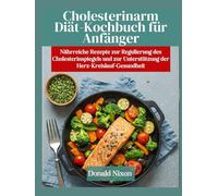 NIEDRIGER CHOLESTERINSPIEGEL Diät-Kochbuch für Anfänger: Nährstoffreiche Rezepte zur Regulierung des Cholesterinspiegels und zur Unterstützung der Herz-Kreislauf-Gesundheit