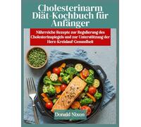 NIEDRIGER CHOLESTERINSPIEGEL Diät-Kochbuch für Anfänger: Nährstoffreiche Rezepte zur Regulierung des Cholesterinspiegels und zur Unterstützung der Herz-Kreislauf-Gesundheit