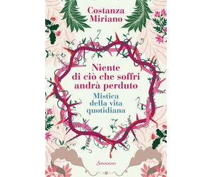 Niente di ciò che soffri andrà perduto. Mistica della vita quotidiana - Mi...