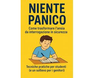 Niente Panico: Come trasformare l'ansia da interrogazione in sicurezza. Tecniche pratiche per studenti (e un sollievo per i genitori).