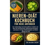 Nieren-Diät Kochbuch für neue Anfänger: Der vollständige nierenfreundliche Leitfaden mit über 100 natriumarmen, kaliumarmen Rezepten und einem 30-Tage-Mahlzeitenplan zur Bewältigung von CKD