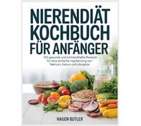 Nierendiät Kochbuch für Anfänger: 100 gesunde und schmackhafte Rezepte für eine einfache Regulierung von Natrium, Kalium und Phosphor