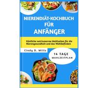 NIERENDIÄT-KOCHBUCH FÜR ANFÄNGER: Köstliche natriumarme Mahlzeiten für die Nierengesundheit und das Wohlbefinden
