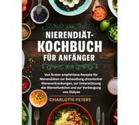 Nierendiät Kochbuch für Anfänger: Von Ärzten empfohlene Rezepte für Nierendiäten zur Behandlung chronischer Nierenerkrankungen, zur Unterstützung der Nierenfunktion und zur Vorbeugung von Dialyse