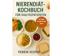 NIERENDIÄT-KOCHBUCH FÜR DIALYSEPATIENTEN: Natriumarme, phosphorarme und kaliumarme Rezepte für eine bessere Nierengesundheit