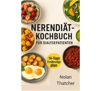 NIERENDIÄT-KOCHBUCH FÜR DIALYSEPATIENTEN: Rezepte mit niedrigem Natrium-, Kalium- und Phosphorgehalt zur Unterstützung der Nierengesundheit und zur Verbesserung des Lebens bei Dialyse
