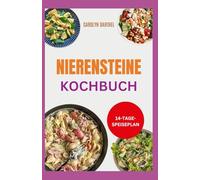 Nierensteine Kochbuch: Entzündungshemmende Diätrezepte mit niedrigem Natrium- und Oxalatgehalt zur Behandlung von Nierensteinen