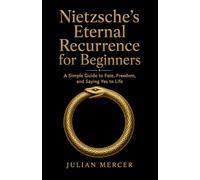 Nietzsche’s Eternal Recurrence for Beginners: A Simple Guide to Fate, Freedom, and Saying Yes to Life