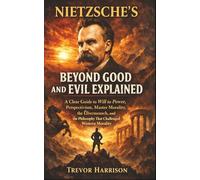 Nietzsche's Beyond Good and Evil Explained: A Clear Guide to Will to Power, Perspectivism, Master Morality, the Übermensch, and the Philosophy That Challenged Western Morality