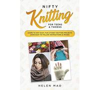 Nifty Knitting for Teens & Tweens: Learn to Knit Easy, Fun, and Funky Knitting Projects Using Easy to Follow Instructions & Images