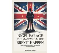 NIGEL FARAGE: The Man Who Made Brexit Happen: From Fringe Politician to the Face of a National Uprising.