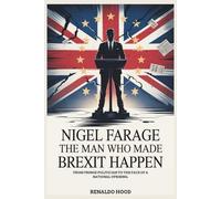 NIGEL FARAGE: The Man Who Made Brexit Happen: From Fringe Politician to the Face of a National Uprising.