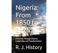 Nigeria: From 1850 to 2025: A Journey Through History, Leadership, and Transformation