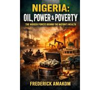 NIGERIA: OIL, POWER & POVERTY: The Hidden Forces Behind the Nation’s Wealth