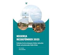 NIGERIA REISEFÜHRER 2025: Entdecken Sie die verborgenen Schätze, kulturellen Wunder und pulsierenden Städte Afrikas