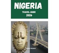 NIGERIA TRAVEL GUIDE 2026: 101 Secrets to Discover Africa’s Beating Heart: From Bustling Lagos Streets to Hidden Villages, Wildlife Parks & Coastal Paradise.