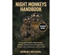 NIGHT MONKEYS HANDBOOK: The Complete Guide to Night Monkey Behavior, Nocturnal Forest Ecology, Social Structure, Diet, Communication, and Conservation