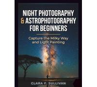 Night Photography & Astrophotography For Beginners: Capture the Milky Way and Light Painting