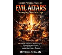 Night Prayers Against Evil Family Altars Destroying Your Marriage: 100 Midnight Deliverance Prayers to Uproot Demonic Marriage Covenants Break Every Spirit Spouse Assignment and Restore Divine Union