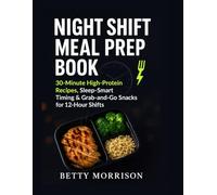 Night Shift Meal Prep Book: 30-Minute High-Protein Recipes & Grab-and-Go Snacks Designed for 12-Hour Shifts - Sleep-Smart Timing for Nurses, Warehousing, First Responders & Overnight Workers