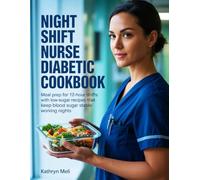 Night Shift Nurse Diabetic Cookbook: Meal Prep for 12-Hour Shifts with Low-Sugar Recipes That Keep Blood Sugar Stable Working Nights
