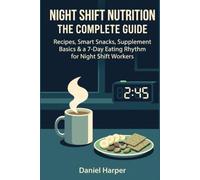 Night Shift Nutrition: The Complete Guide: Recipes, Smart Snacks, Supplement Basics & a 7-Day Eating Rhythm for Night Shift Workers