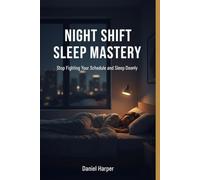 Night Shift Sleep Mastery: Stop Fighting Your Schedule and Sleep Deeply