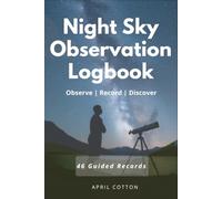 Night Sky Observation Logbook. Observe | Record | Discover: Record Celestial Events, Meteors, Planets, Satellites, Constellations and Personal Night Sky Observations: 46 Guided Records