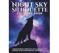 Night Sky Silhouette Coloring Book: A Magical Collection of 60 Animals, Forests, and Galaxy Landscapes for Stress Relief, Relaxation, and Mindfulness