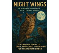 Night Wings: The Hidden World of Nocturnal Birds - A Complete Guide to Owls, Nightjars, and Nighthawks for the Modern Birder