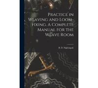 Nightingale B D Practice in Weaving and Loom-Fixing. A Complete Manu (Tascabile)
