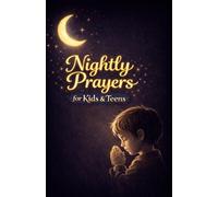Nightly Prayers for Kids and Teens: Quick, Short Bedtime Prayers for Everyday Life, Big Feelings, and Growing Faith - Simple Ways to Talk to God Every Day Before Sleeping