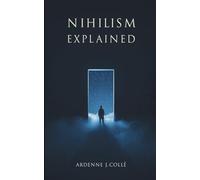 Nihilism Explained: A Short Philosophy Book for Beginners on Existential and Moral Nihilism and the Meaning of Life