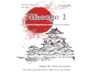 NIHONGO 1 Corso graduale di giapponese per studenti italiani autodidatti, Volume B - Corso ed esercizi: Oltre 500 esempi, 800 vocaboli e 1600 esercizi con soluzioni per superare il livello N5 del JLPT