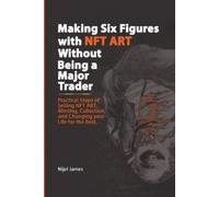 Nijel James Making Six Figures with NFT ART Without Being a Major Tr (Tascabile)