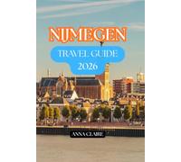 NIJMEGEN TRAVEL GUIDE 2026: Explore the Best Attractions, Hidden Gems, Historic Streets, River Walks, Local Experiences,Local Food, Day Trips, and Essential Travel Tips for Every Visitor