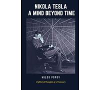 Nikola Tesla: A Mind Beyond Time: Unfiltered Thoughts of a Visionary