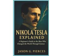 Nikola Tesla Explained: A Beginner’s Guide to the Man Who Changed the World Through Science
