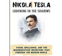 Nikola Tesla: Lightning in the Shadows. Vision, brilliance, and the misunderstood inventions that powered the modern world