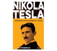 Nikola Tesla. L'inventore che immaginò il futuro