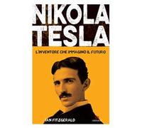Nikola Tesla. L'inventore che immaginò il futuro